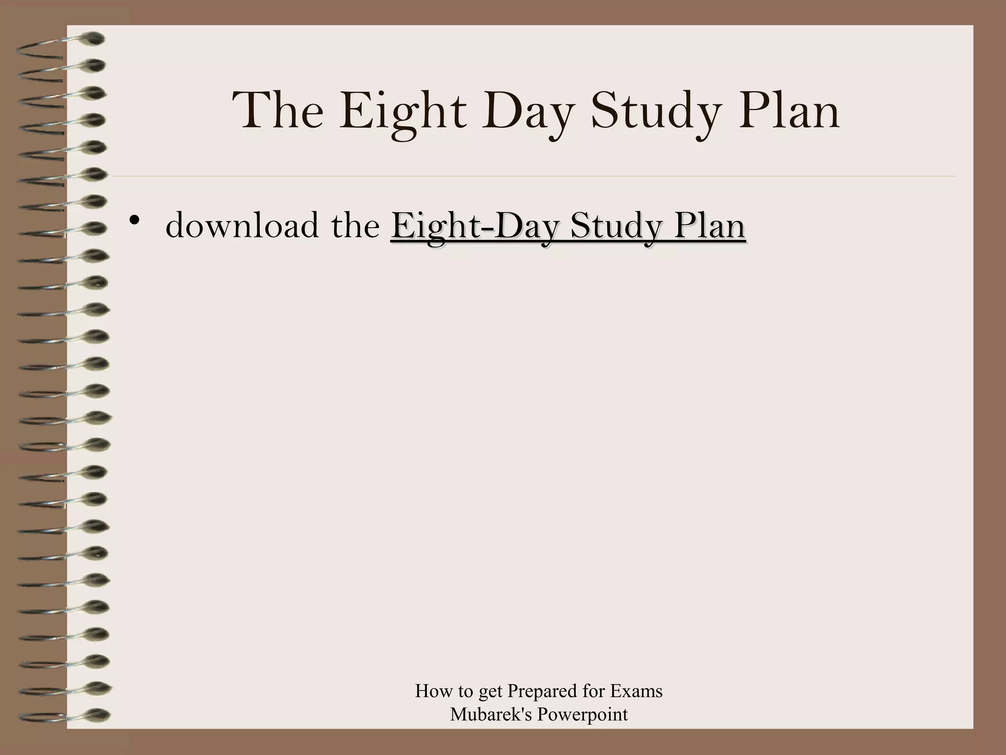 The Eight Day Study Plan
• download the Eight-Day Study Plan

How to get Prepared for Exams
Mubarek's Powerpoint

 