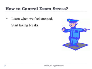 How to Control Exam Stress?
• Learn when we feel stressed.
Start taking breaks
arslan.jm13@gmail.com
 