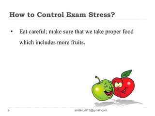 How to Control Exam Stress?
• Eat careful; make sure that we take proper food
which includes more fruits.
arslan.jm13@gmail.com
 