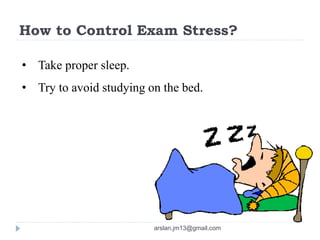 How to Control Exam Stress?
• Take proper sleep.
• Try to avoid studying on the bed.
arslan.jm13@gmail.com
 