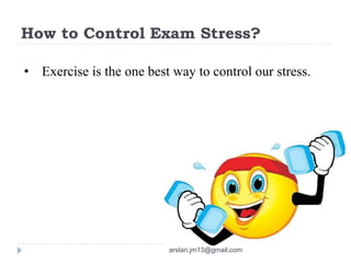 How to Control Exam Stress?
• Exercise is the one best way to control our stress.
arslan.jm13@gmail.com
 