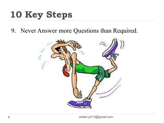 10 Key Steps
9. Never Answer more Questions than Required.
arslan.jm13@gmail.com
 