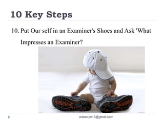 10 Key Steps
10. Put Our self in an Examiner's Shoes and Ask 'What
Impresses an Examiner?
arslan.jm13@gmail.com
 