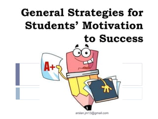 General Strategies for
Students’ Motivation
to Success
arslan.jm13@gmail.com
 