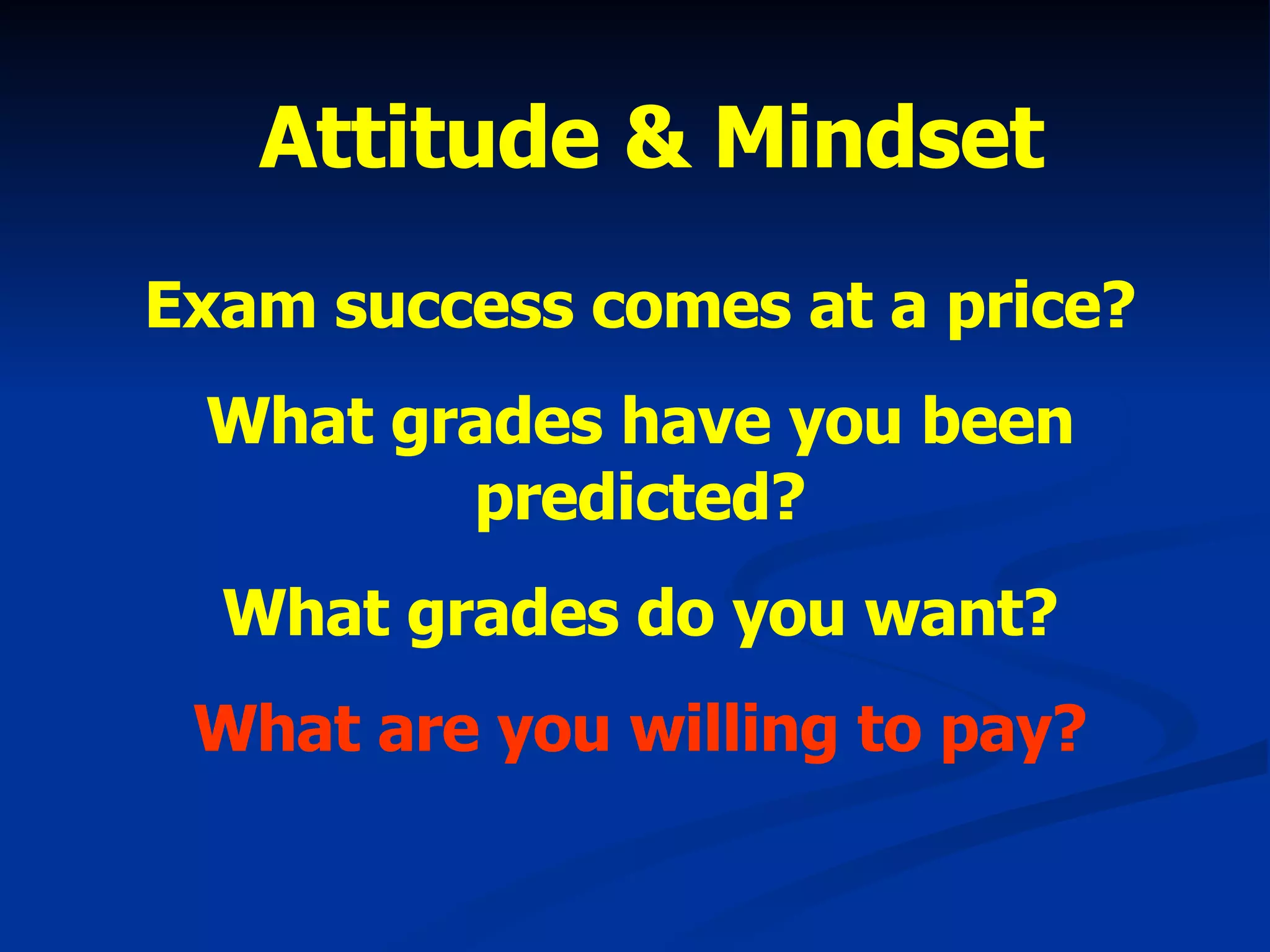 Attitude & Mindset Exam success comes at a price? What grades have you been predicted? What grades do you want? What are you willing to pay? 