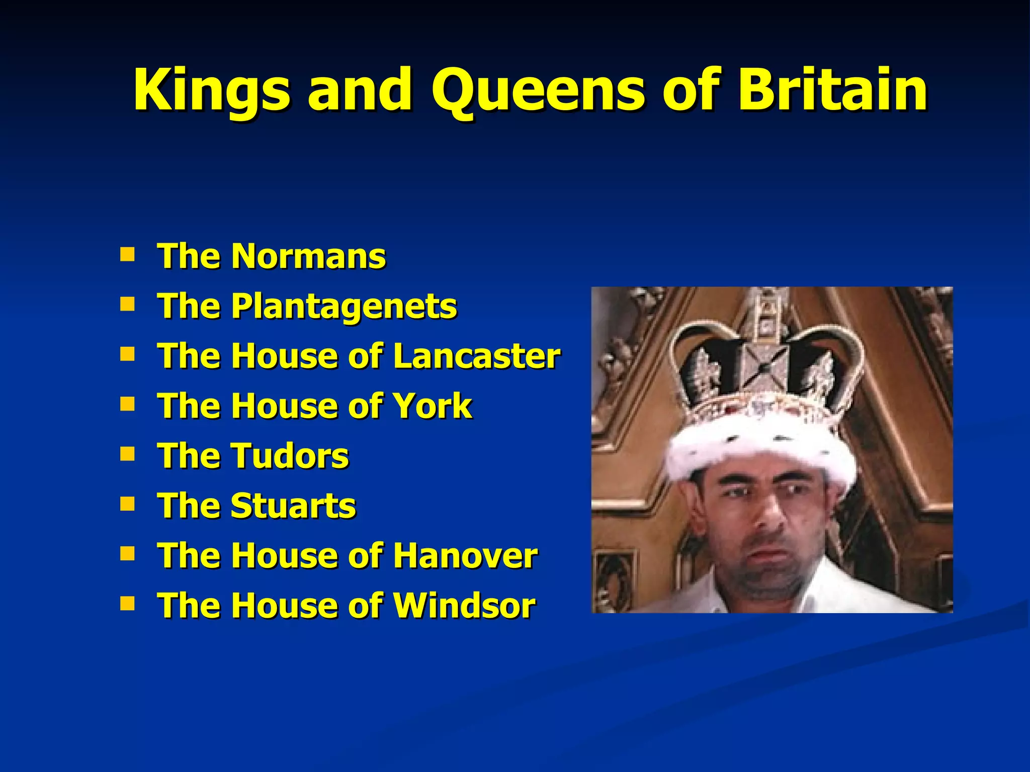 Kings and Queens of Britain The Normans The Plantagenets The House of Lancaster The House of York The Tudors The Stuarts The House of Hanover The House of Windsor 