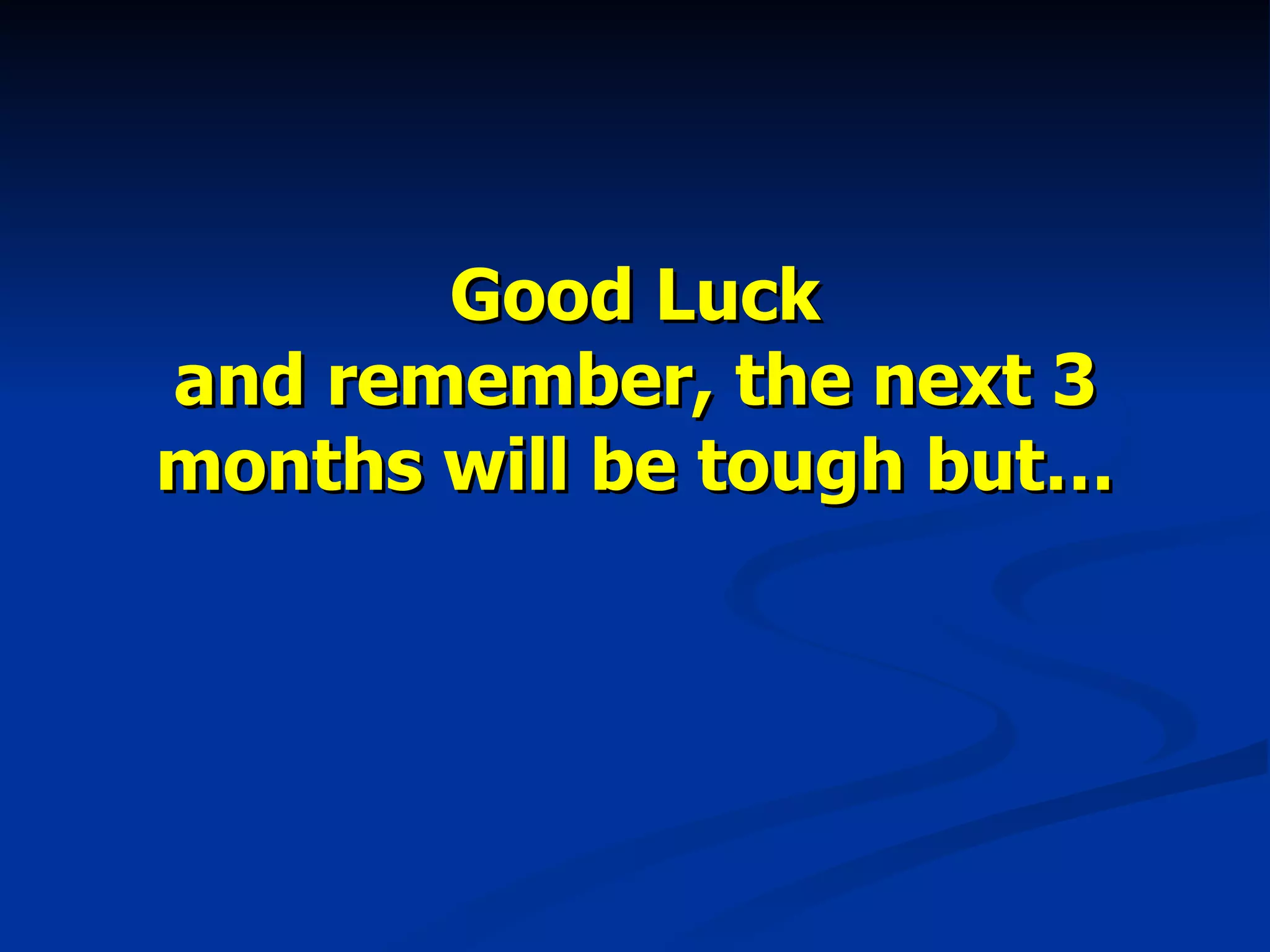 Good Luck and remember, the next 3 months will be tough but… 