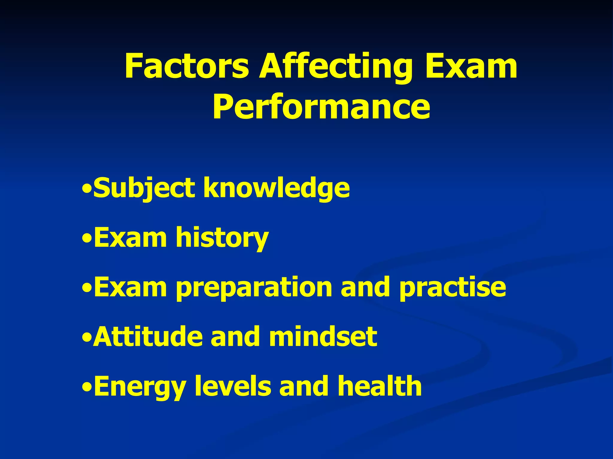 Factors Affecting Exam Performance Subject knowledge Exam history Exam preparation and practise Attitude and mindset Energy levels and health 