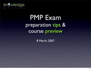 PMP Exam
preparation tips &
 course preview
     8 March 2007




                     1
 