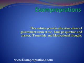 This website provide education about of
government exam of ssc , bank po question and
answer, IT tutorials and Motivational thought.
www.Exampreprations.com
 