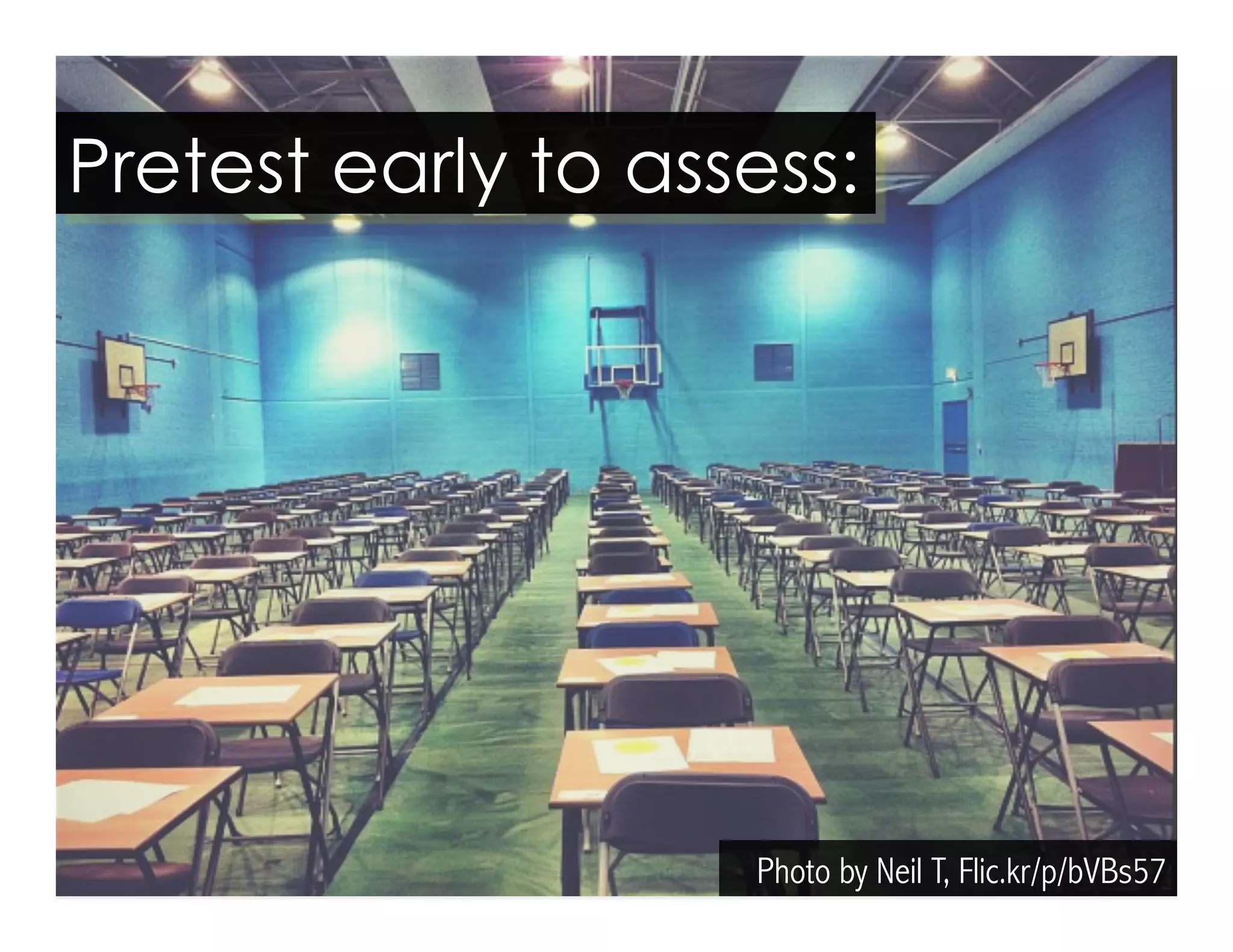 Pretest early to assess: 
Photo by Neil T, Flic.kr/p/bVBs57 
 