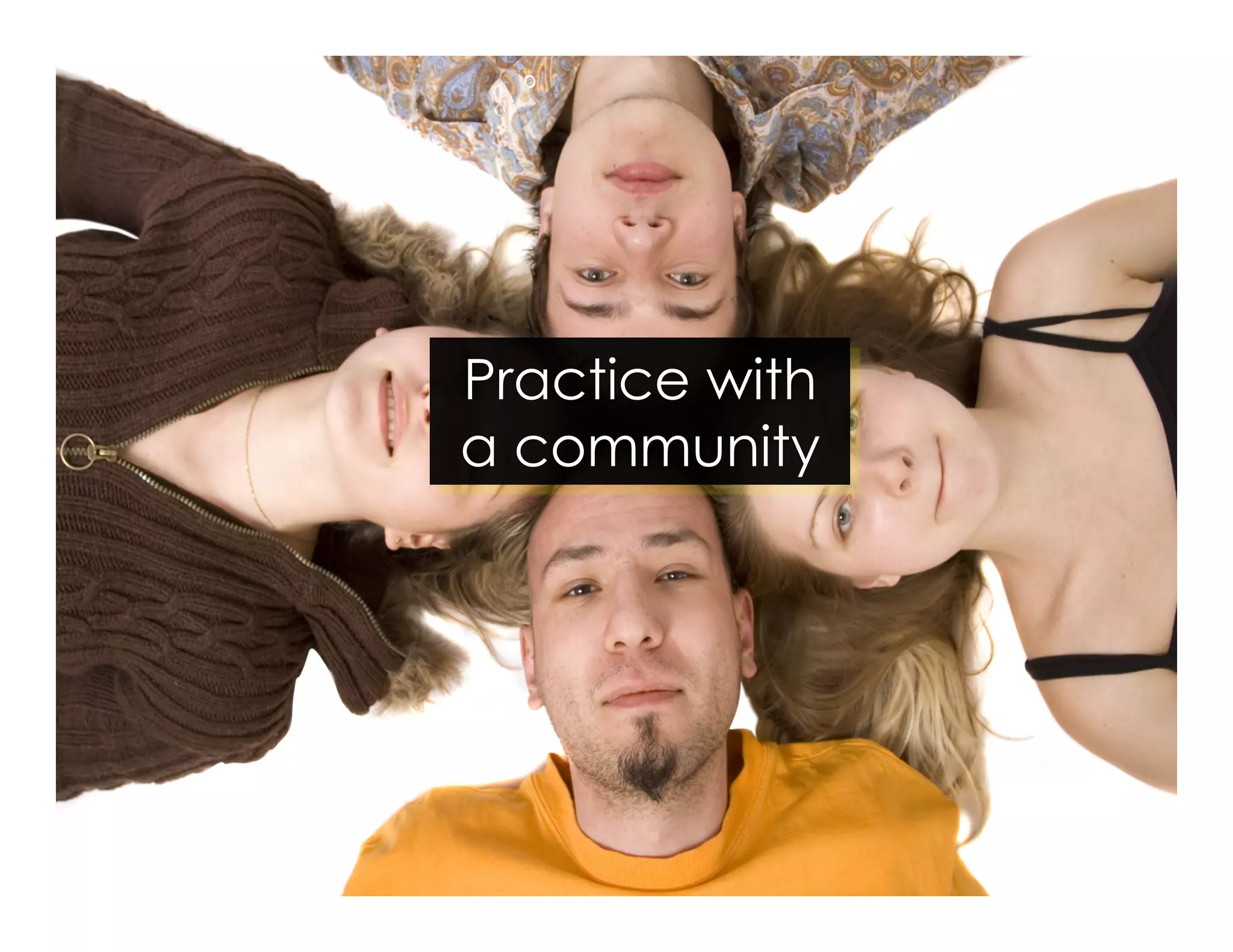 Practice with 
a community 
 