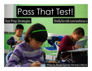Pass That Test! 
Test Prep Strategies ShellyTerrell.com/webinars 
Photo by Renato Ganoza, Flic.kr/p/7nWZuD 
 