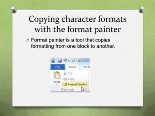 Copying character formats
  with the format painter
O Format painter is a tool that copies
  formatting from one block to another.
 