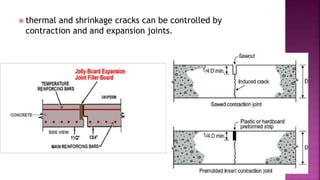  thermal and shrinkage cracks can be controlled by
contraction and and expansion joints.
 