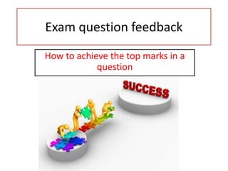 Exam question feedback
How to achieve the top marks in a
            question
 