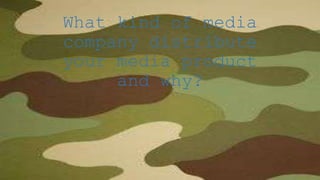 What kind of media
company distribute
your media product
and why?
 