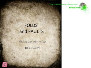 Practice exercise
toto review
http://biodeluna.wordpress.com
FOLDS
and FAULTS
 