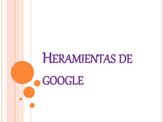 HERAMIENTAS DE
GOOGLE
 