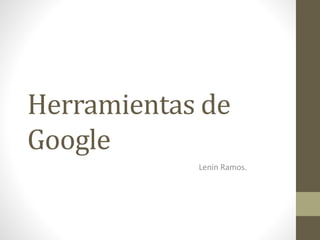 Herramientas de
Google
Lenin Ramos.
 