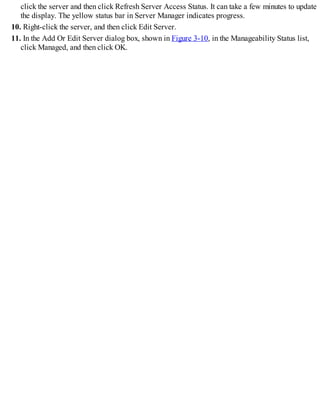 click the server and then click Refresh Server Access Status. It can take a few minutes to update
the display. The yellow status bar in Server Manager indicates progress.
10. Right-click the server, and then click Edit Server.
11. In the Add Or Edit Server dialog box, shown in Figure 3-10, in the Manageability Status list,
click Managed, and then click OK.
 