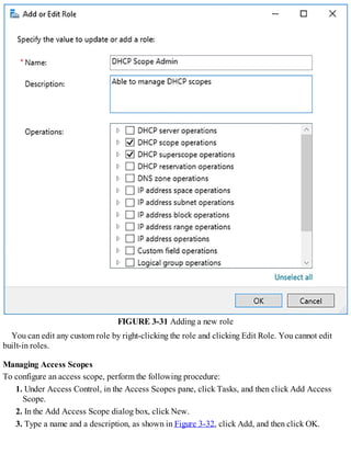 FIGURE 3-31 Adding a new role
You can edit any custom role by right-clicking the role and clicking Edit Role. You cannot edit
built-in roles.
Managing Access Scopes
To configure an access scope, perform the following procedure:
1. Under Access Control, in the Access Scopes pane, click Tasks, and then click Add Access
Scope.
2. In the Add Access Scope dialog box, click New.
3. Type a name and a description, as shown in Figure 3-32, click Add, and then click OK.
 