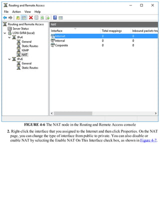 FIGURE 4-6 The NAT node in the Routing and Remote Access console
2. Right-click the interface that you assigned to the Internet and then click Properties. On the NAT
page, you can change the type of interface from public to private. You can also disable or
enable NAT by selecting the Enable NAT On This Interface check box, as shown in Figure 4-7.
 