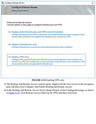 FIGURE 4-14 Enabling VPN only
3. The Routing And Remote Access console opens. Right-click the local server in the navigation
pane and then click Configure And Enable Routing and Remote Access.
4. In the Routing And Remote Access Server Setup Wizard, on the Configuration page, as shown
in Figure 4-15, click Remote Access (Dial-Up Or VPN) and then click Next.
 