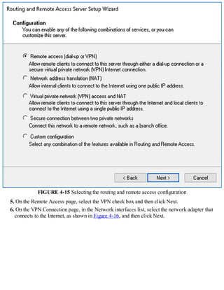 FIGURE 4-15 Selecting the routing and remote access configuration
5. On the Remote Access page, select the VPN check box and then click Next.
6. On the VPN Connection page, in the Network interfaces list, select the network adapter that
connects to the Internet, as shown in Figure 4-16, and then click Next.
 
