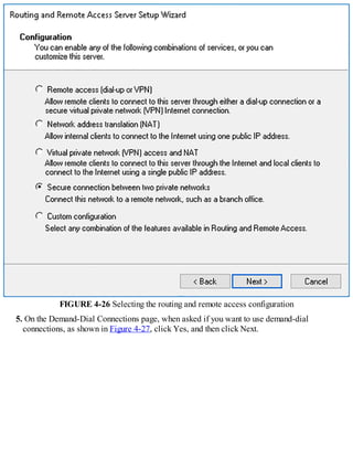 FIGURE 4-26 Selecting the routing and remote access configuration
5. On the Demand-Dial Connections page, when asked if you want to use demand-dial
connections, as shown in Figure 4-27, click Yes, and then click Next.
 