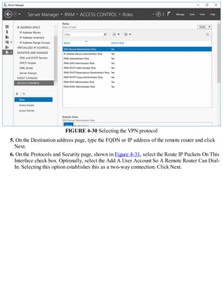 FIGURE 4-30 Selecting the VPN protocol
5. On the Destination address page, type the FQDN or IP address of the remote router and click
Next.
6. On the Protocols and Security page, shown in Figure 4-31, select the Route IP Packets On This
Interface check box. Optionally, select the Add A User Account So A Remote Router Can Dial-
In. Selecting this option establishes this as a two-way connection. Click Next.
 