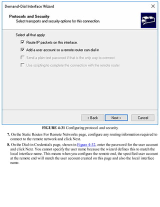 FIGURE 4-31 Configuring protocol and security
7. On the Static Routes For Remote Networks page, configure any routing information required to
connect to the remote network and click Next.
8. On the Dial-in Credentials page, shown in Figure 4-32, enter the password for the user account
and click Next. You cannot specify the user name because the wizard defines this to match the
local interface name. This means when you configure the remote end, the specified user account
at the remote end will match the user account created on this page and also the local interface
name.
 