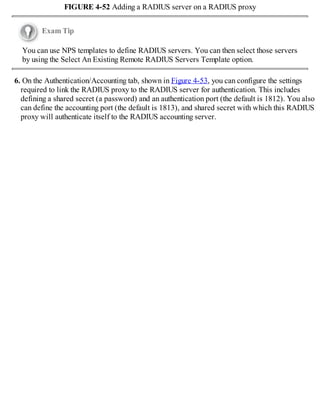 FIGURE 4-52 Adding a RADIUS server on a RADIUS proxy
Exam Tip
You can use NPS templates to define RADIUS servers. You can then select those servers
by using the Select An Existing Remote RADIUS Servers Template option.
6. On the Authentication/Accounting tab, shown in Figure 4-53, you can configure the settings
required to link the RADIUS proxy to the RADIUS server for authentication. This includes
defining a shared secret (a password) and an authentication port (the default is 1812). You also
can define the accounting port (the default is 1813), and shared secret with which this RADIUS
proxy will authenticate itself to the RADIUS accounting server.
 