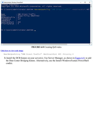 FIGURE 6-8 Creating QoS rules
Click here to view code image
New-NetQosPolicy "SMB Direct Traffic" –NetDirectPort 445 –Priority 4
3. Install the DCB feature on your server(s). Use Server Manager, as shown in Figure 6-9, to add
the Data Center Bridging feature. Alternatively, use the Install-WindowsFeature PowerShell
cmdlet.
 