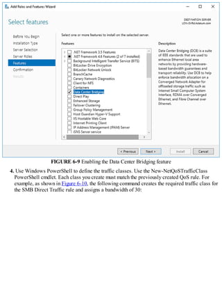 FIGURE 6-9 Enabling the Data Center Bridging feature
4. Use Windows PowerShell to define the traffic classes. Use the New-NetQoSTrafficClass
PowerShell cmdlet. Each class you create must match the previously created QoS rule. For
example, as shown in Figure 6-10, the following command creates the required traffic class for
the SMB Direct Traffic rule and assigns a bandwidth of 30:
 