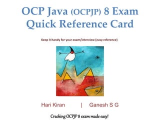 OCP Java (OCPJP) 8 Exam
Quick Reference Card
Keep it handy for your exam/interview (easy reference)
Hari Kiran | Ganesh S G
Cracking OCPJP 8 exammade easy!
 