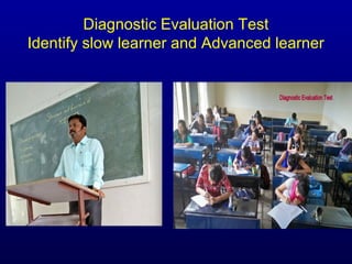 Diagnostic Evaluation Test
Identify slow learner and Advanced learner
 