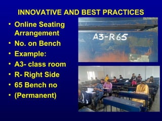 INNOVATIVE AND BEST PRACTICES
• Online Seating
Arrangement
• No. on Bench
• Example:
• A3- class room
• R- Right Side
• 65 Bench no
• (Permanent)
 