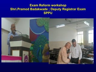 Exam Reform workshop
Shri.Pramod Badakwade ; Deputy Registrar Exam
SPPU
 
