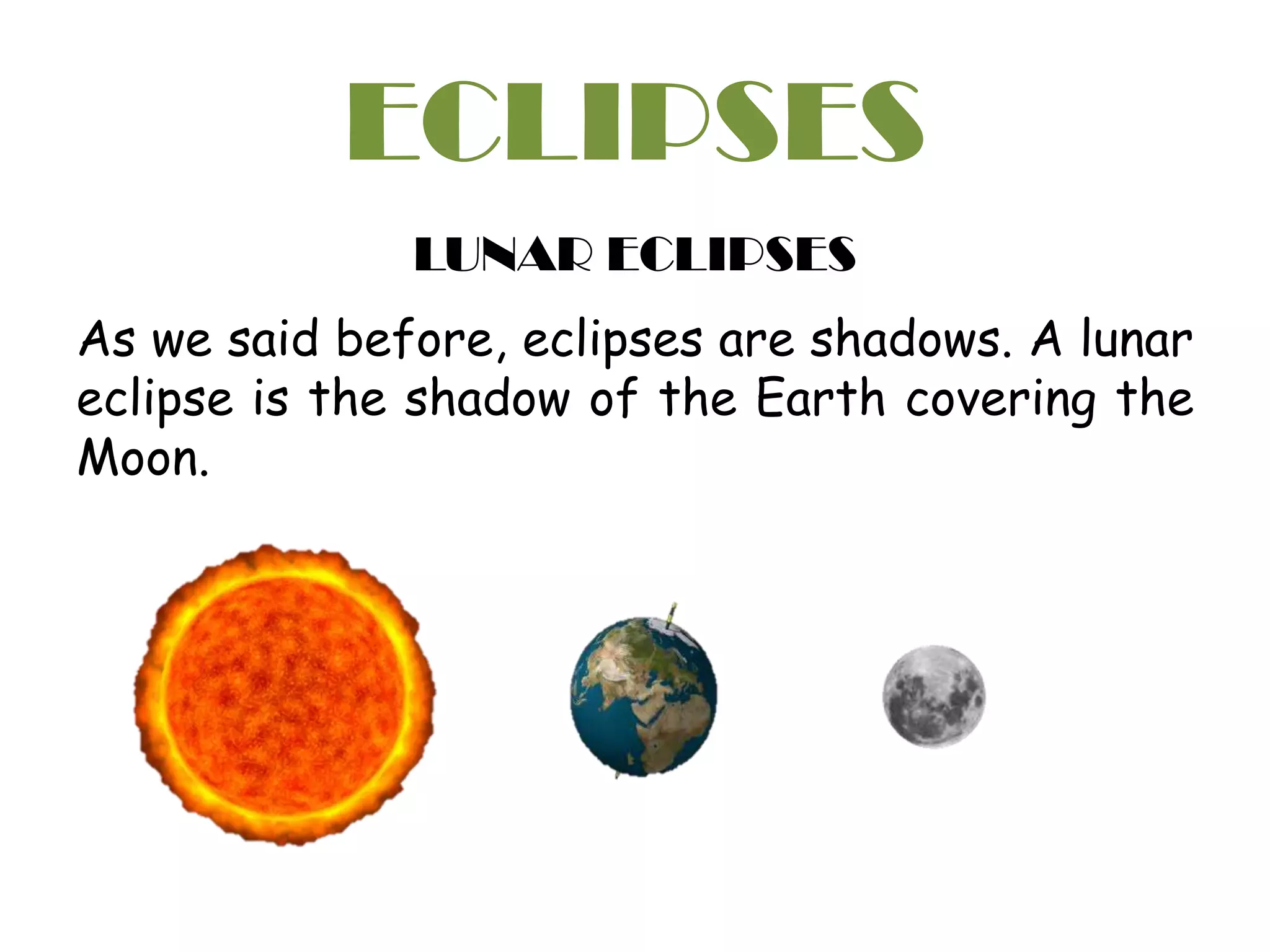 ECLIPSES
LUNAR ECLIPSES
As we said before, eclipses are shadows. A lunar
eclipse is the shadow of the Earth covering the
Moon.
 