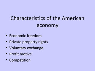 Characteristics of the American 
economy 
• Economic freedom 
• Private property rights 
• Voluntary exchange 
• Profit motive 
• Competition 
 