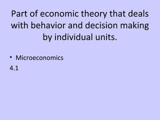 Part of economic theory that deals 
with behavior and decision making 
by individual units. 
• Microeconomics 
4.1 
 