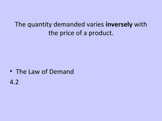 The quantity demanded varies inversely with 
the price of a product. 
• The Law of Demand 
4.2 
 
