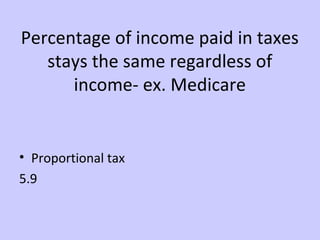 Percentage of income paid in taxes 
stays the same regardless of 
income- ex. Medicare 
• Proportional tax 
5.9 
 
