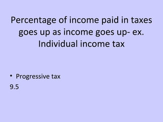 Percentage of income paid in taxes 
goes up as income goes up- ex. 
Individual income tax 
• Progressive tax 
9.5 
 