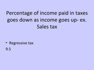 Percentage of income paid in taxes 
goes down as income goes up- ex. 
Sales tax 
• Regressive tax 
9.5 
 