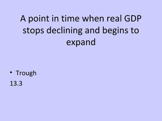 A point in time when real GDP 
stops declining and begins to 
expand 
• Trough 
13.3 
 