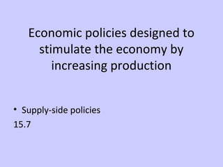 Economic policies designed to 
stimulate the economy by 
increasing production 
• Supply-side policies 
15.7 
 