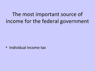 The most important source of 
income for the federal government 
• Individual income tax 
 