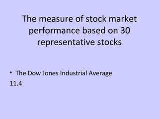 The measure of stock market 
performance based on 30 
representative stocks 
• The Dow Jones Industrial Average 
11.4 
 